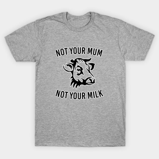 Not your mum not your milk. Animal cruelty Vegan vegetarian. Perfect present for mom mother dad father friend him or her T-Shirt by SerenityByAlex